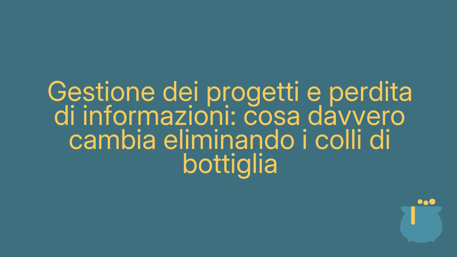 Gestione dei progetti e perdita di informazioni: cosa davvero cambia eliminando i colli di bottiglia