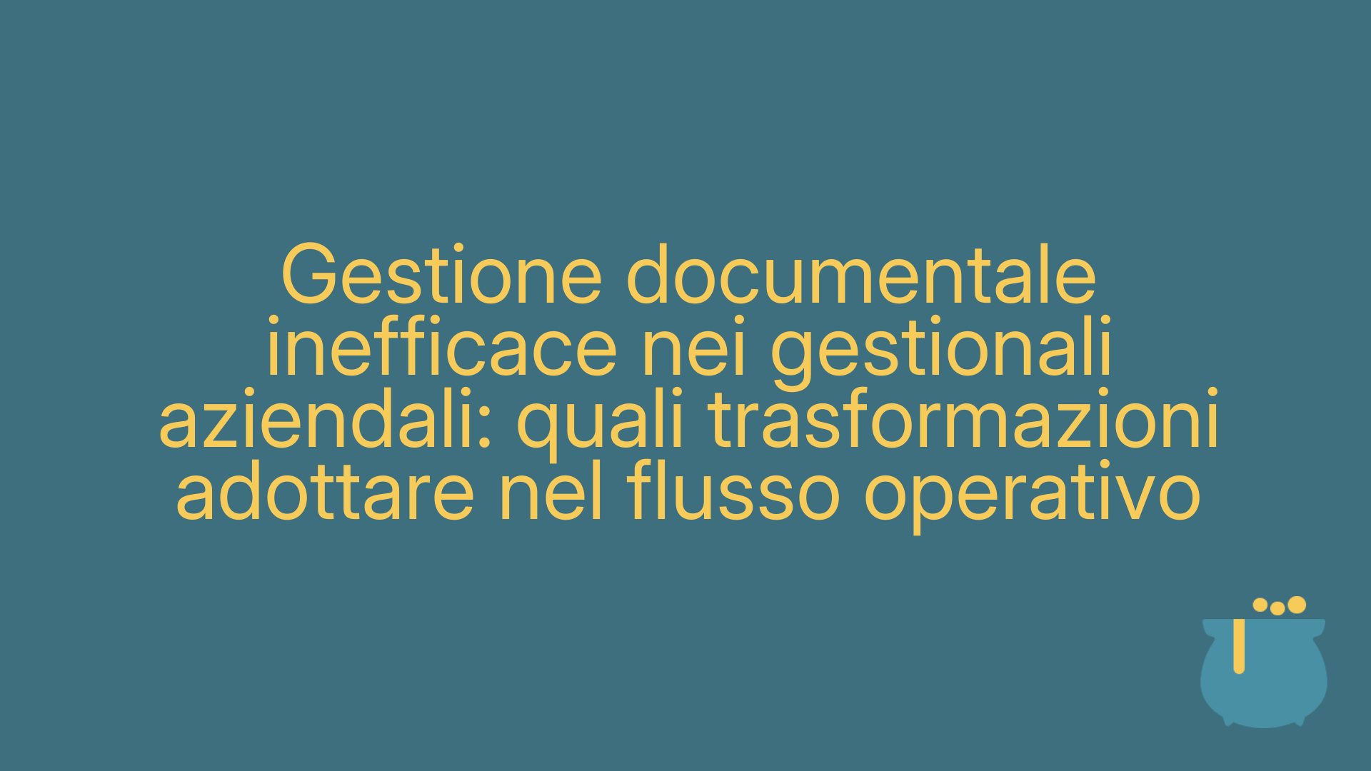 Gestione documentale inefficace nei gestionali aziendali: quali trasformazioni adottare nel flusso operativo