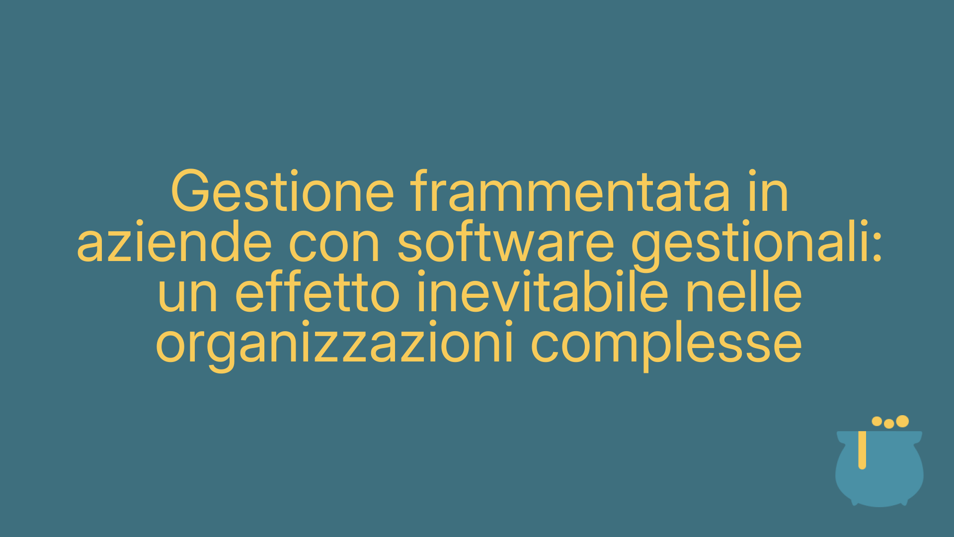Gestione frammentata in aziende con software gestionali: un effetto inevitabile nelle organizzazioni complesse