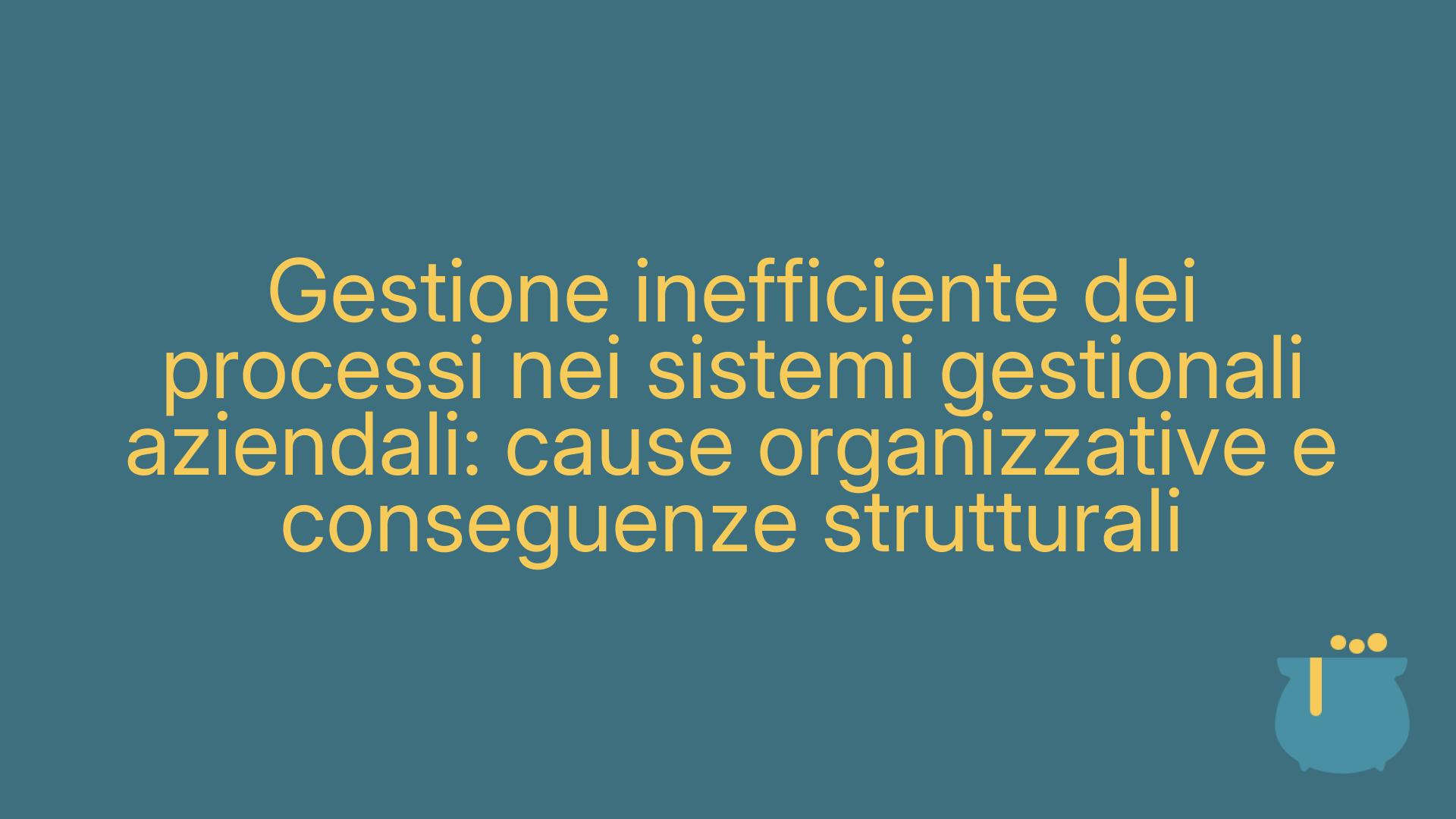Gestione inefficiente dei processi nei sistemi gestionali aziendali: cause organizzative e conseguenze strutturali