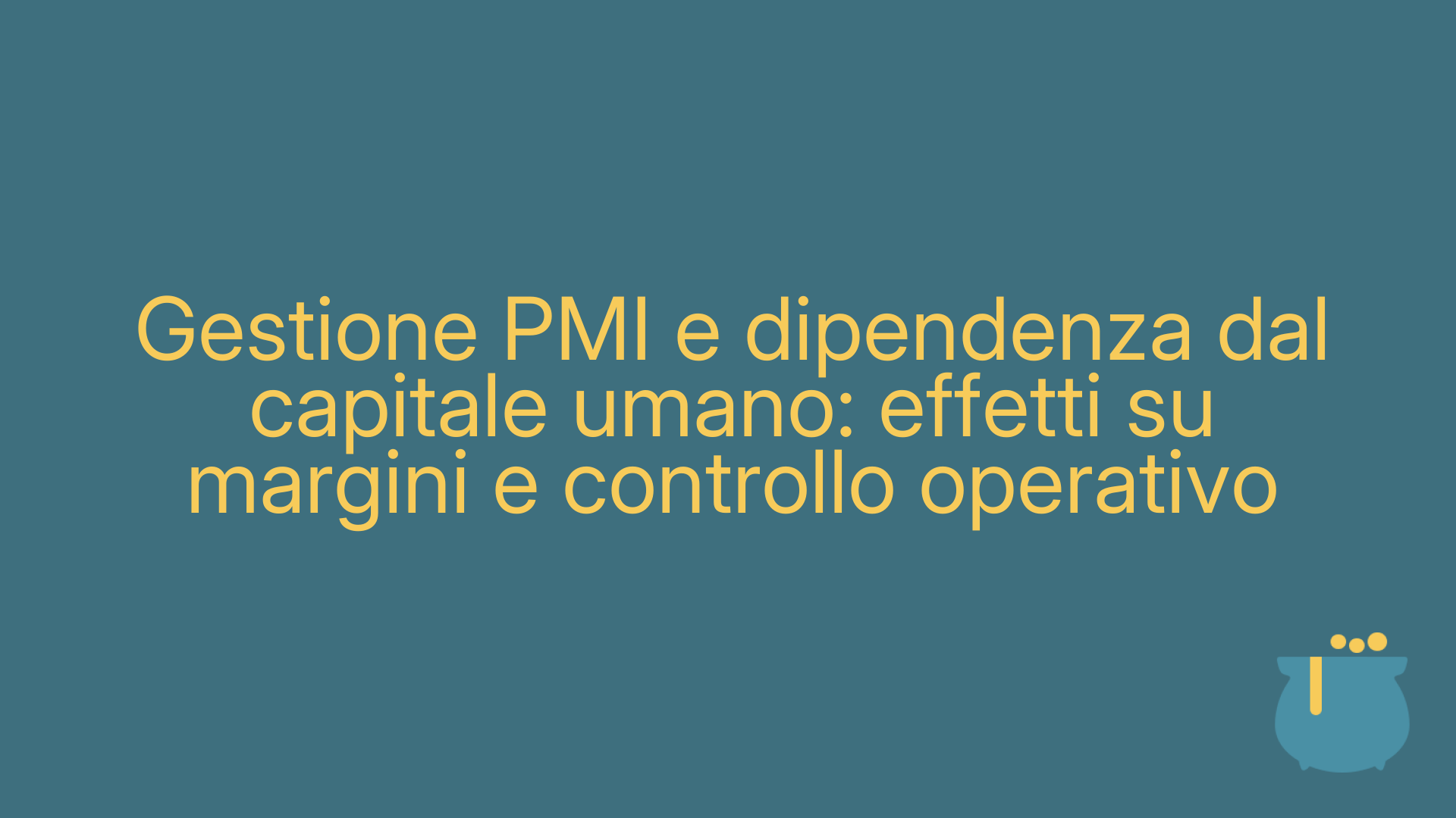 Gestione PMI e dipendenza dal capitale umano: effetti su margini e controllo operativo