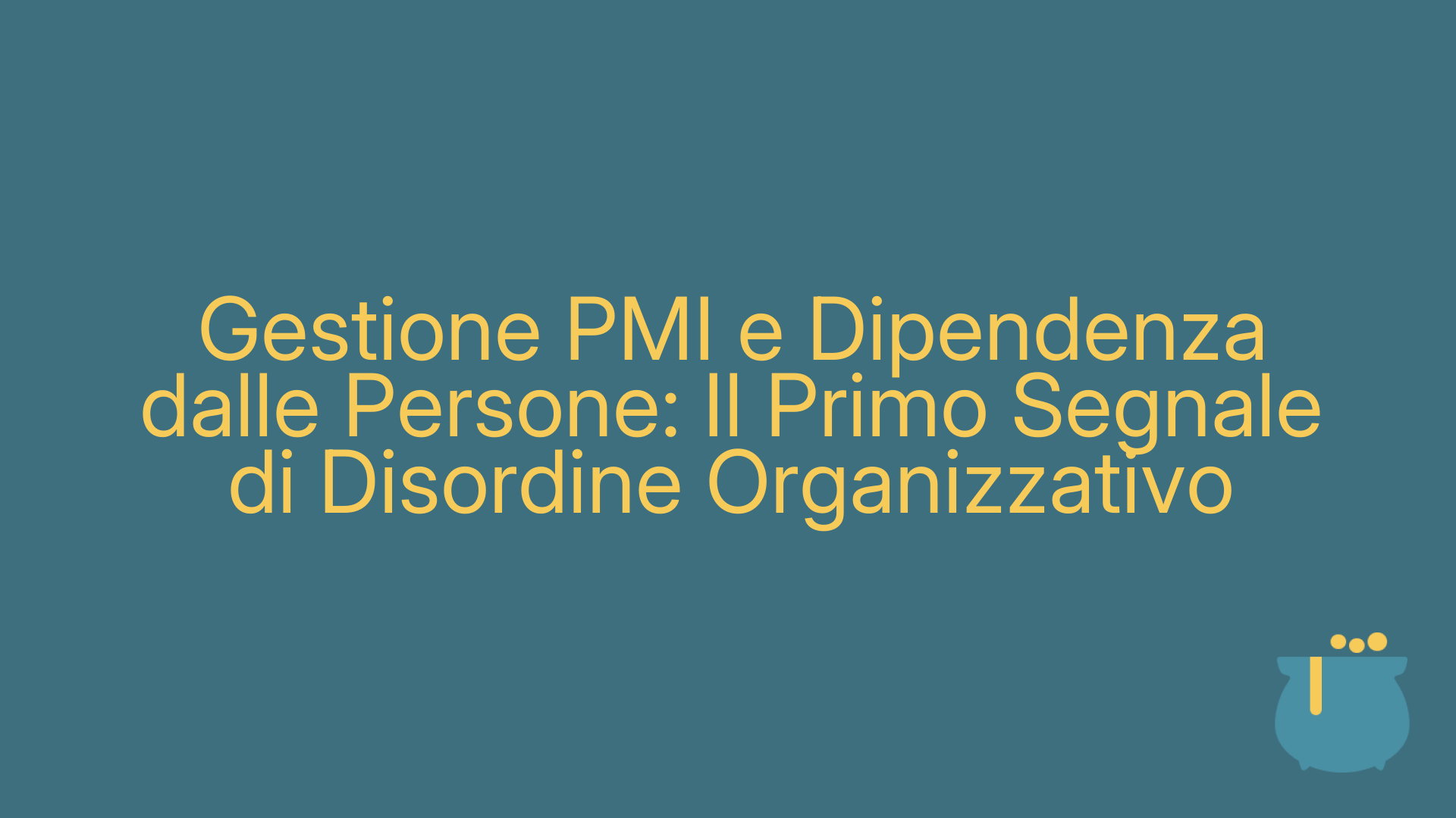 Gestione PMI e Dipendenza dalle Persone: Il Primo Segnale di Disordine Organizzativo