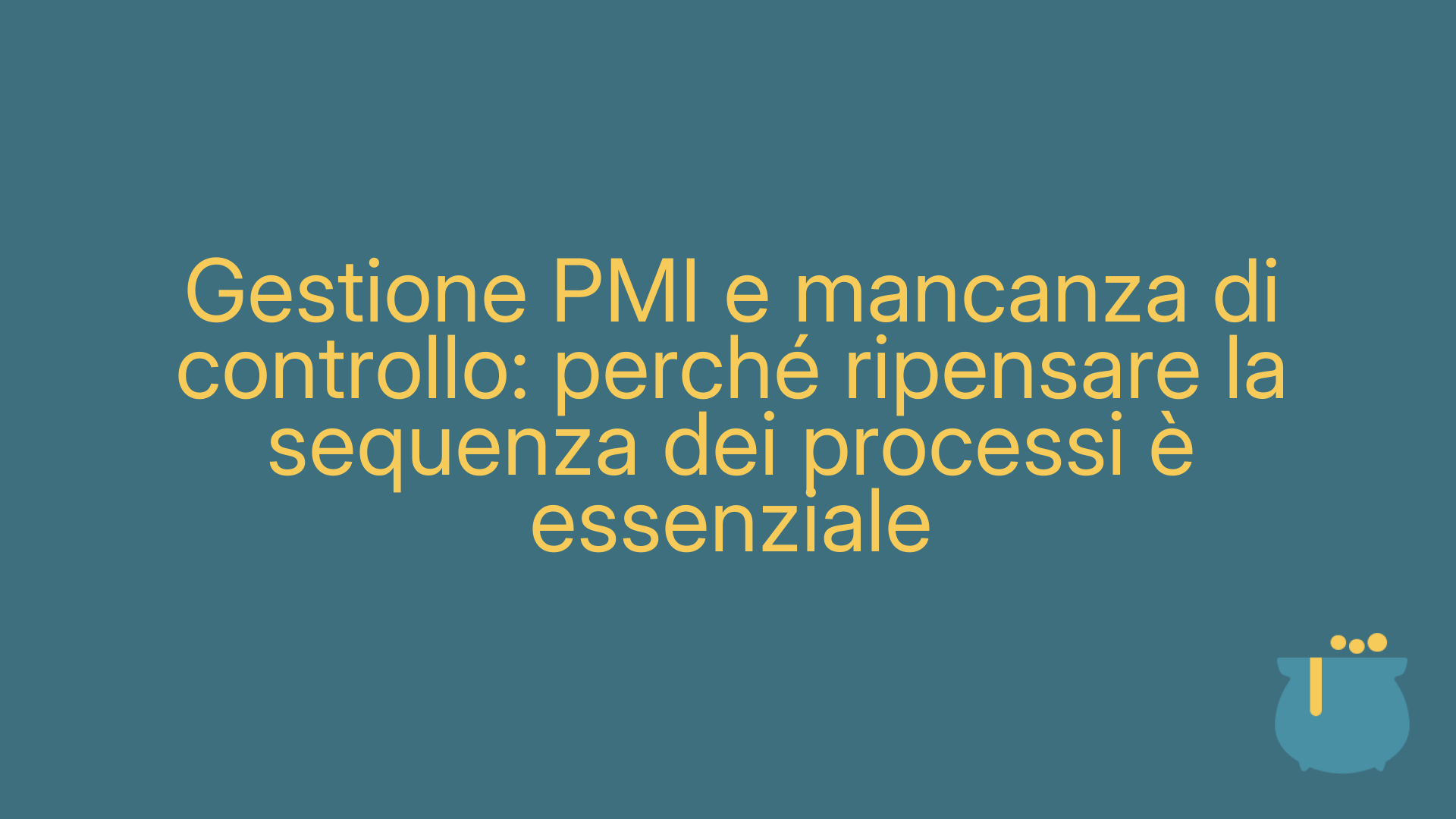 Gestione PMI e mancanza di controllo: perché ripensare la sequenza dei processi è essenziale