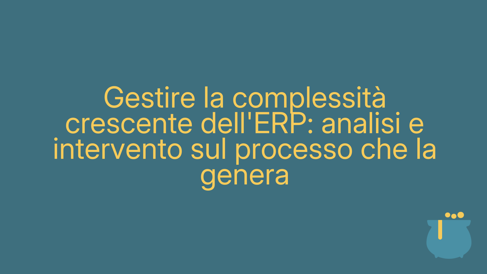 Gestire la complessità crescente dell'ERP: analisi e intervento sul processo che la genera