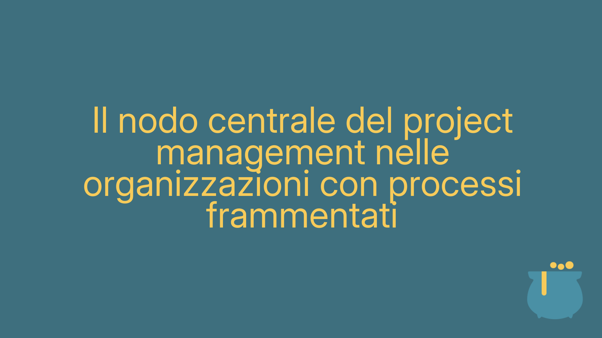 Il nodo centrale del project management nelle organizzazioni con processi frammentati
