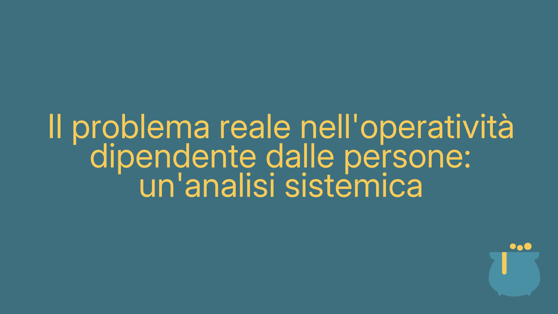 Il problema reale nell'operatività dipendente dalle persone: un'analisi sistemica