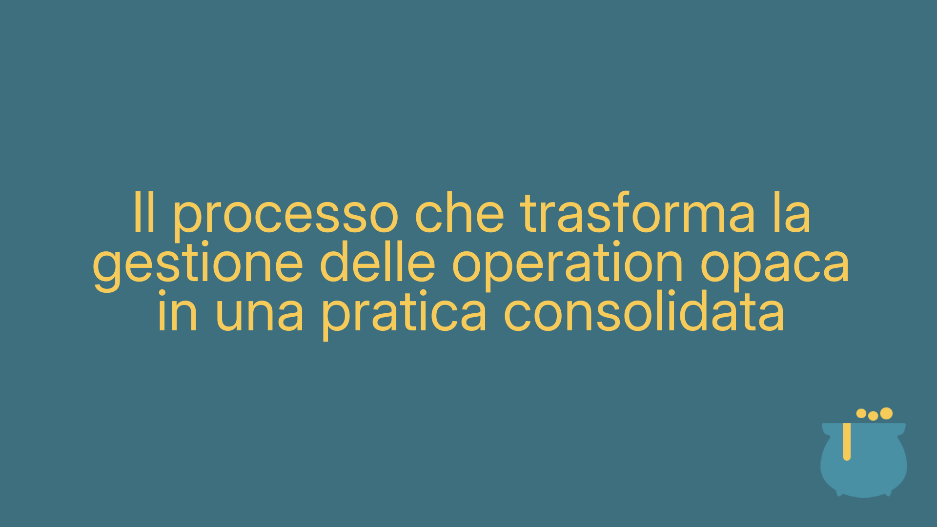 Il processo che trasforma la gestione delle operation opaca in una pratica consolidata