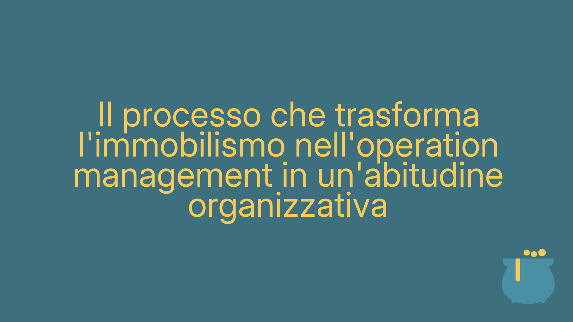 Il processo che trasforma l'immobilismo nell'operation management in un'abitudine organizzativa