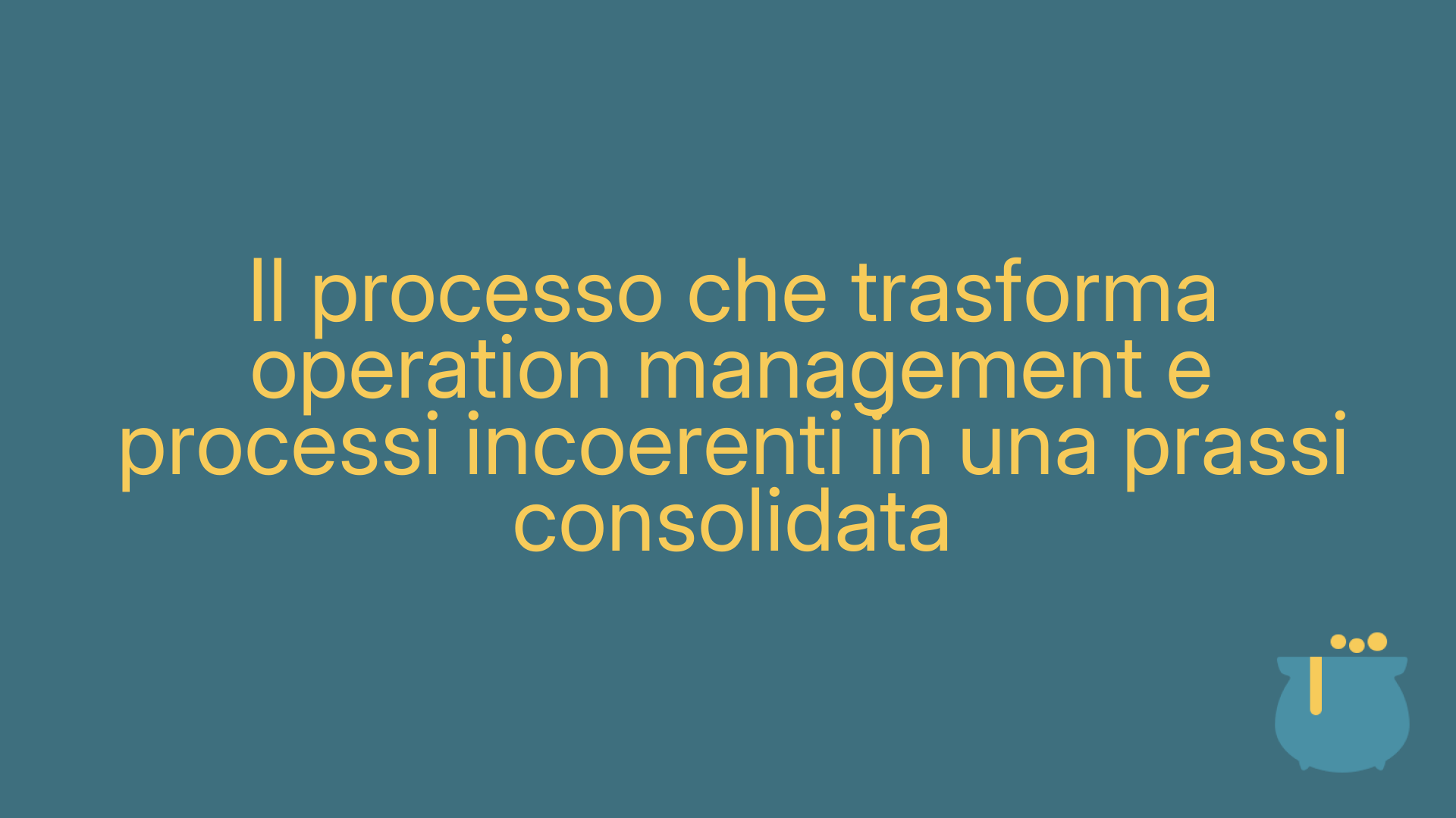 Il processo che trasforma operation management e processi incoerenti in una prassi consolidata