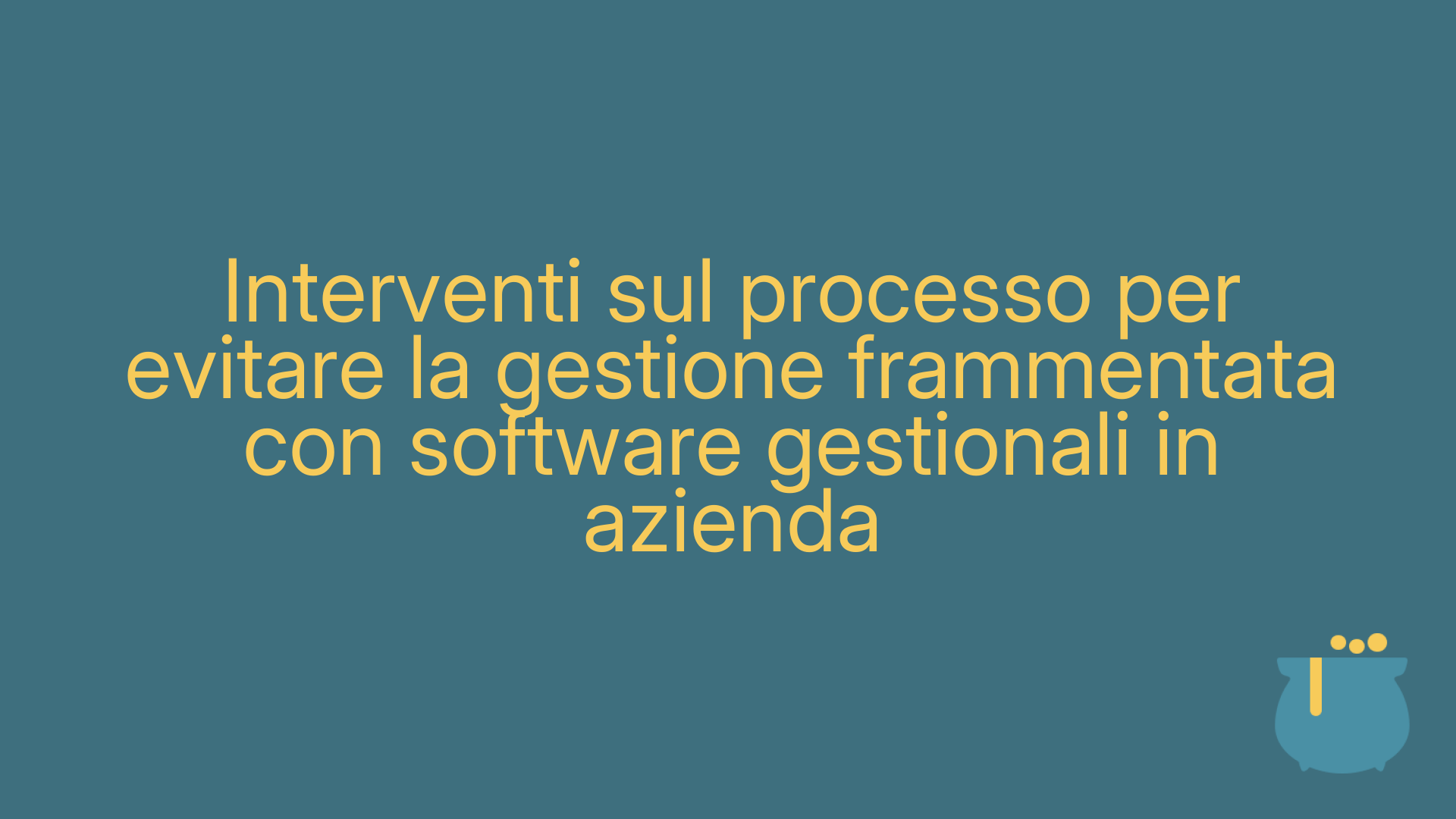 Interventi sul processo per evitare la gestione frammentata con software gestionali in azienda