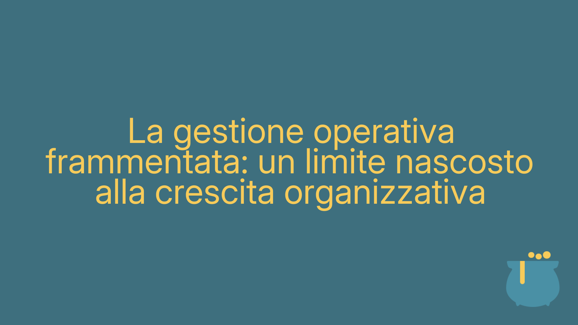 La gestione operativa frammentata: un limite nascosto alla crescita organizzativa