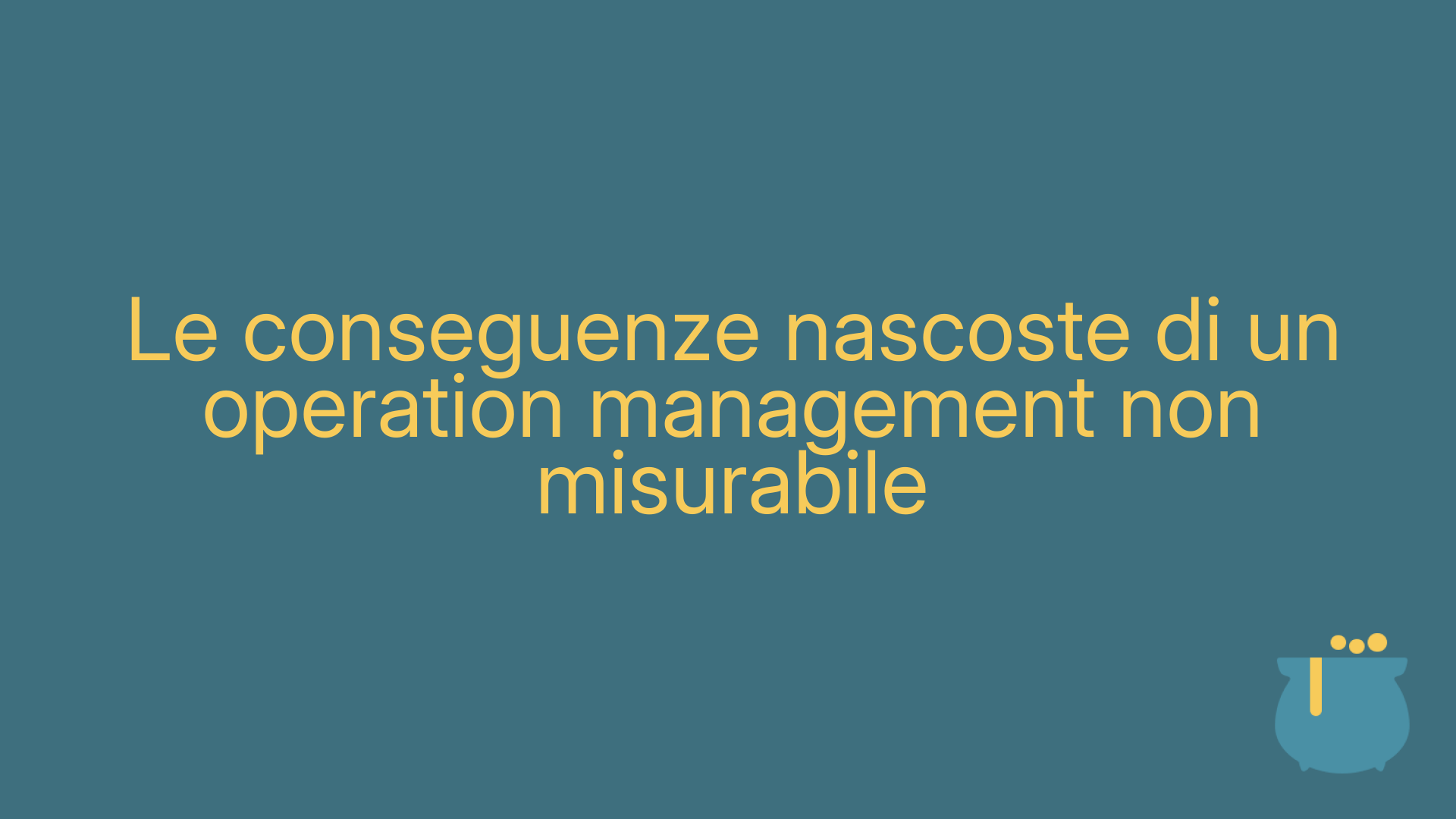 Le conseguenze nascoste di un operation management non misurabile
