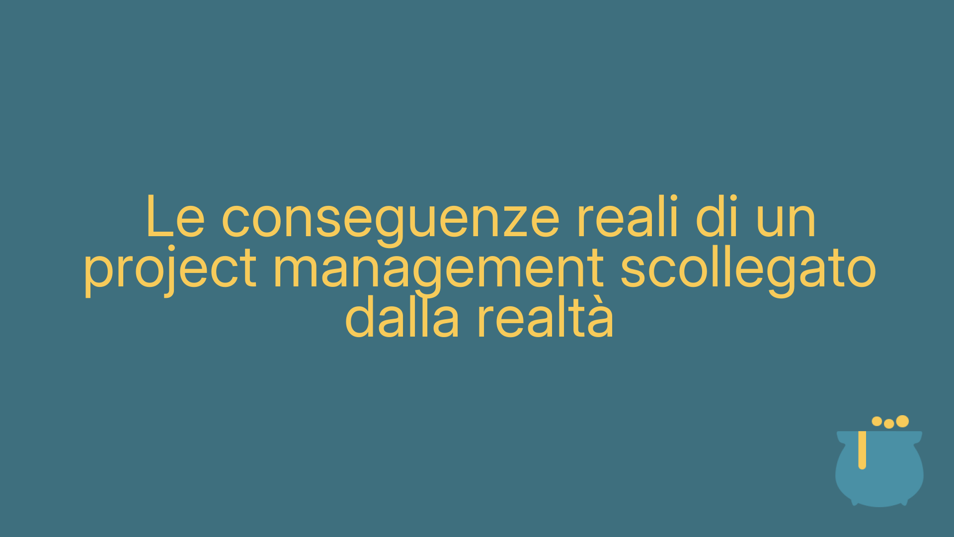 Le conseguenze reali di un project management scollegato dalla realtà
