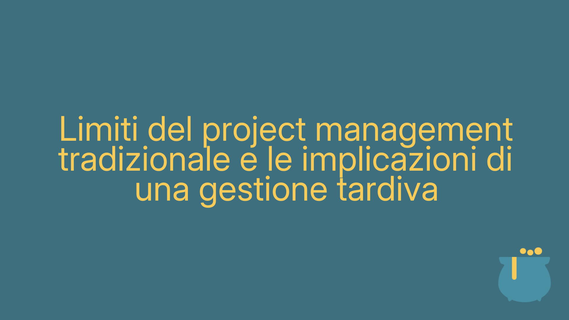 Limiti del project management tradizionale e le implicazioni di una gestione tardiva