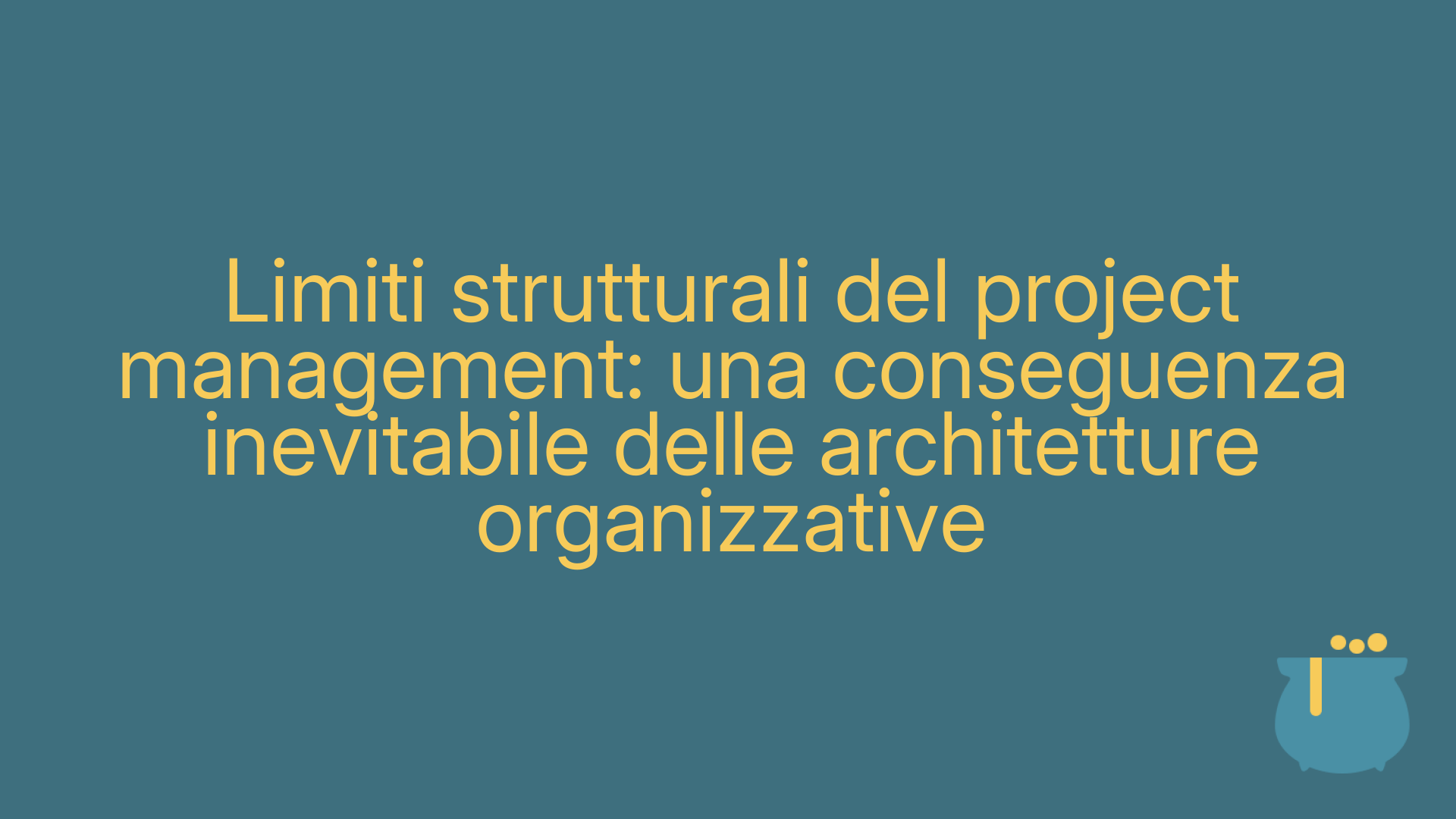 Limiti strutturali del project management: una conseguenza inevitabile delle architetture organizzative