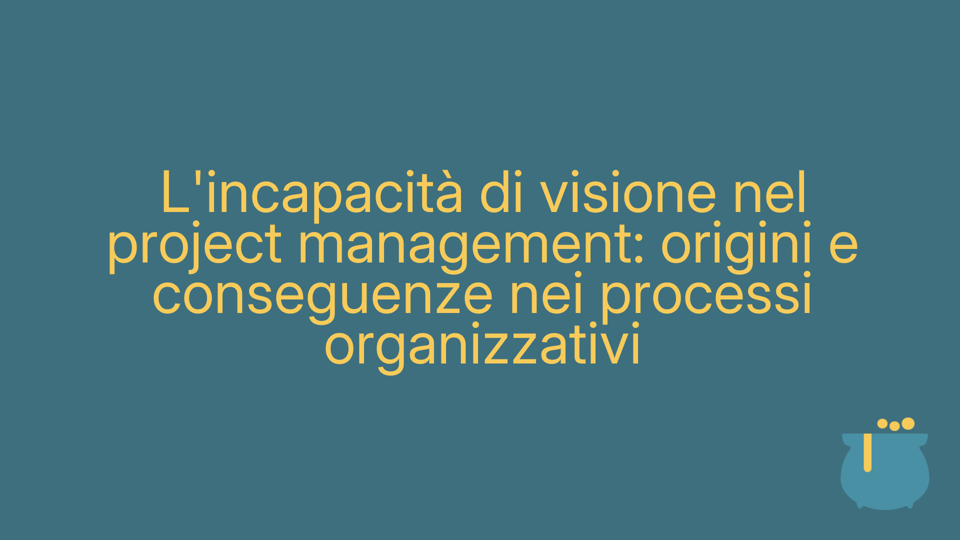 L'incapacità di visione nel project management: origini e conseguenze nei processi organizzativi