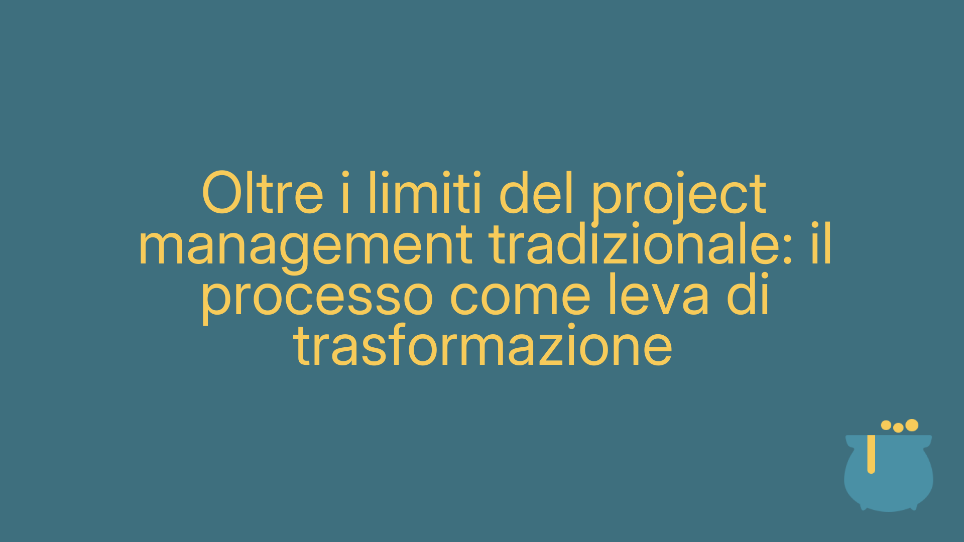 Oltre i limiti del project management tradizionale: il processo come leva di trasformazione