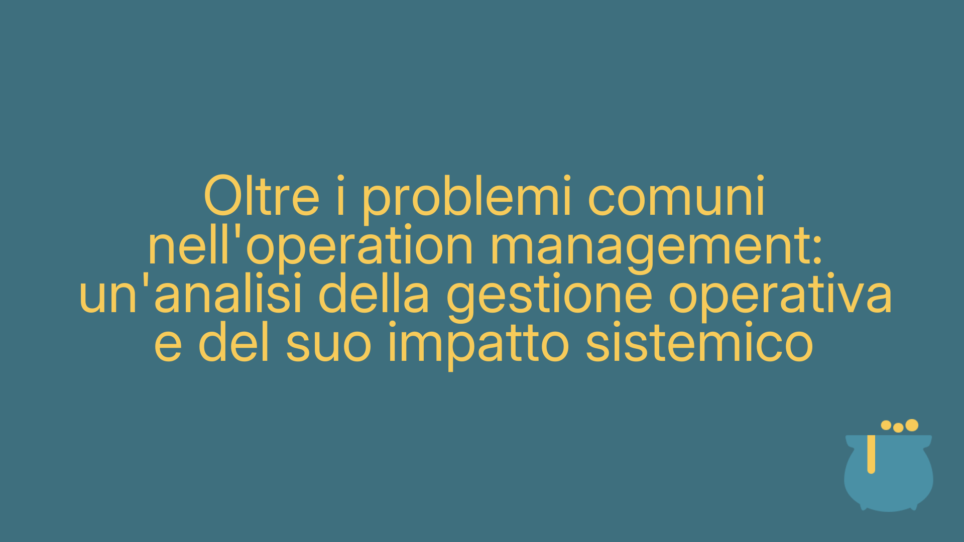 Oltre i problemi comuni nell'operation management: un'analisi della gestione operativa e del suo impatto sistemico