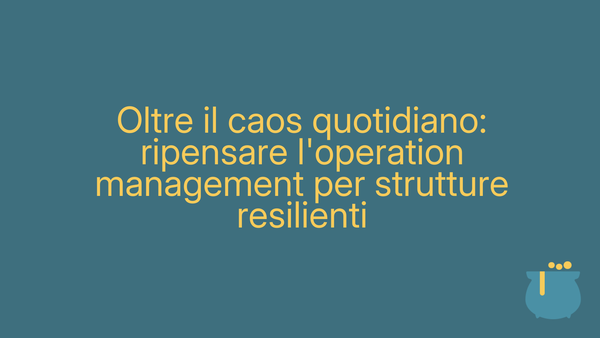 Oltre il caos quotidiano: ripensare l'operation management per strutture resilienti