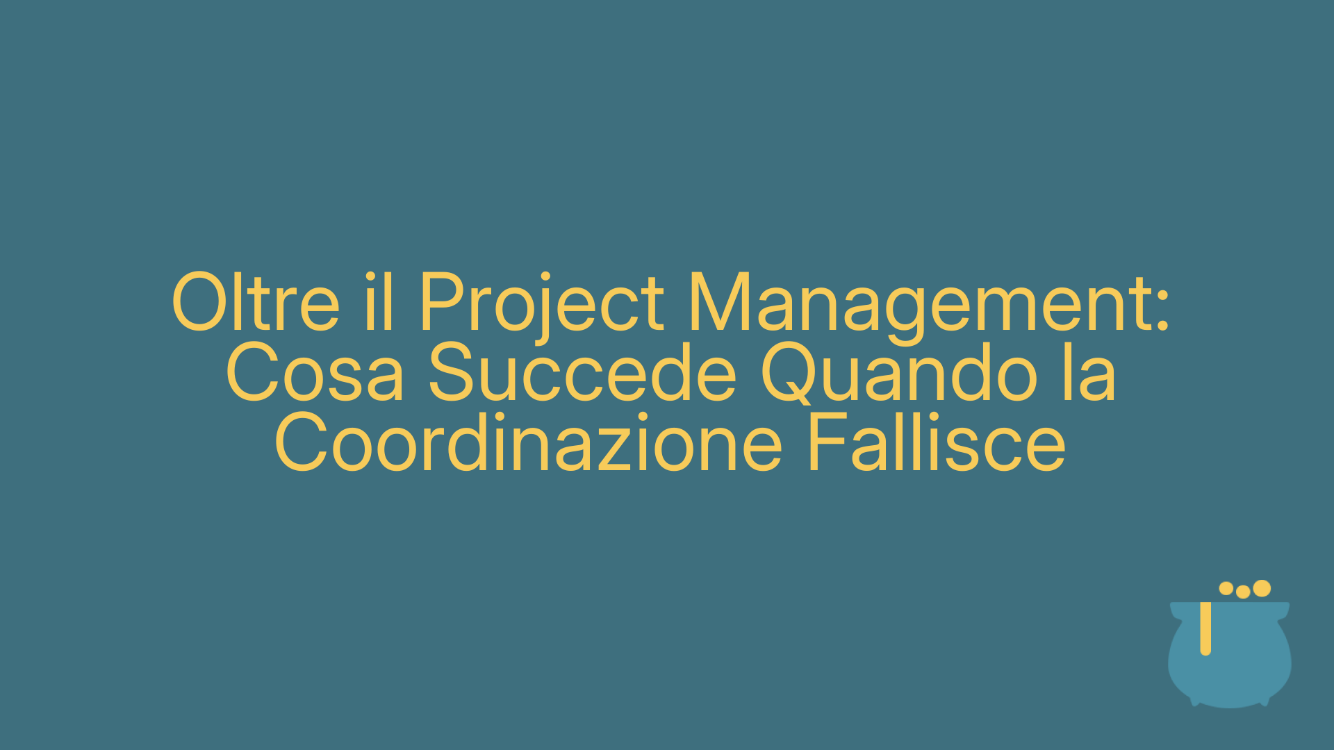Oltre il Project Management: Cosa Succede Quando la Coordinazione Fallisce