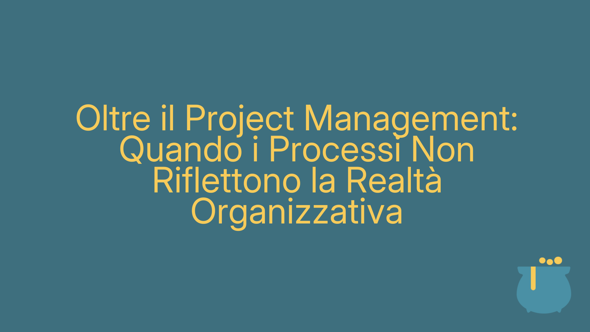 Oltre il Project Management: Quando i Processi Non Riflettono la Realtà Organizzativa