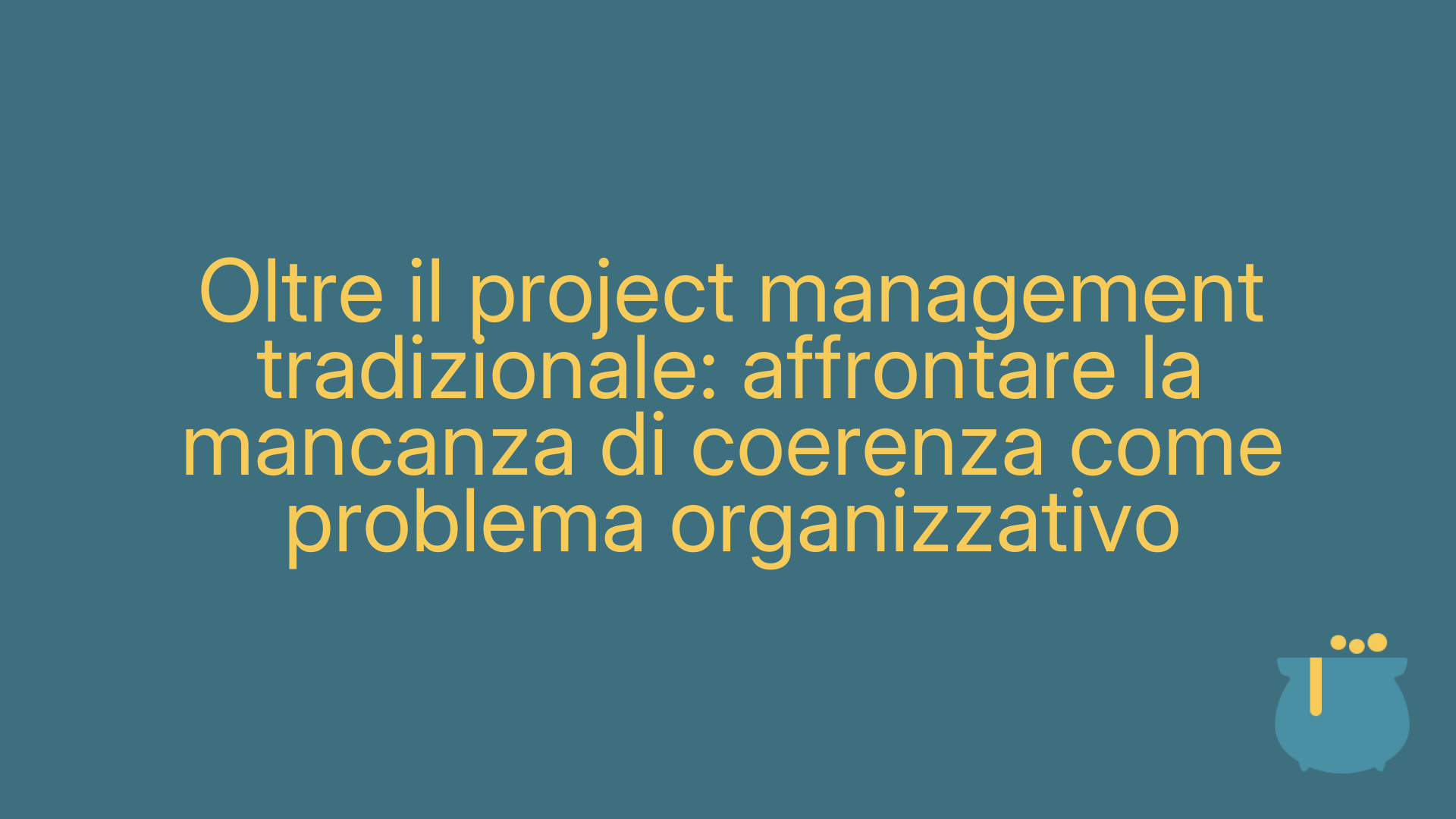 Oltre il project management tradizionale: affrontare la mancanza di coerenza come problema organizzativo