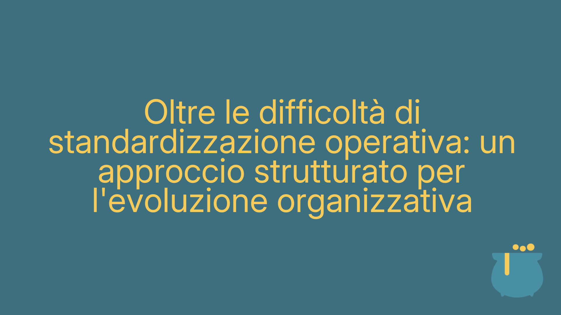 Oltre le difficoltà di standardizzazione operativa: un approccio strutturato per l'evoluzione organizzativa