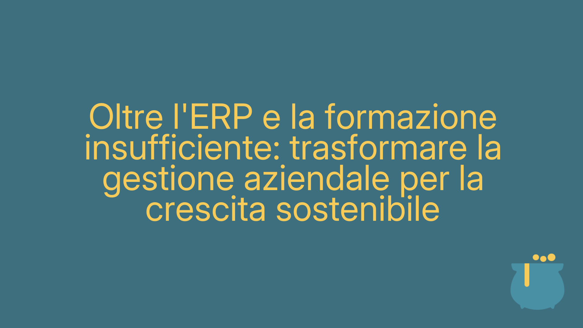Oltre l'ERP e la formazione insufficiente: trasformare la gestione aziendale per la crescita sostenibile