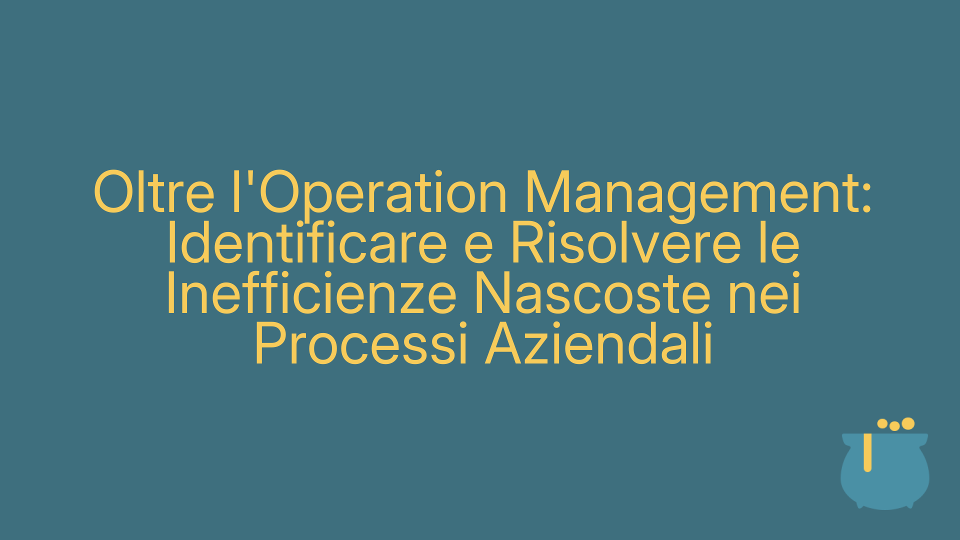 Oltre l'Operation Management: Identificare e Risolvere le Inefficienze Nascoste nei Processi Aziendali