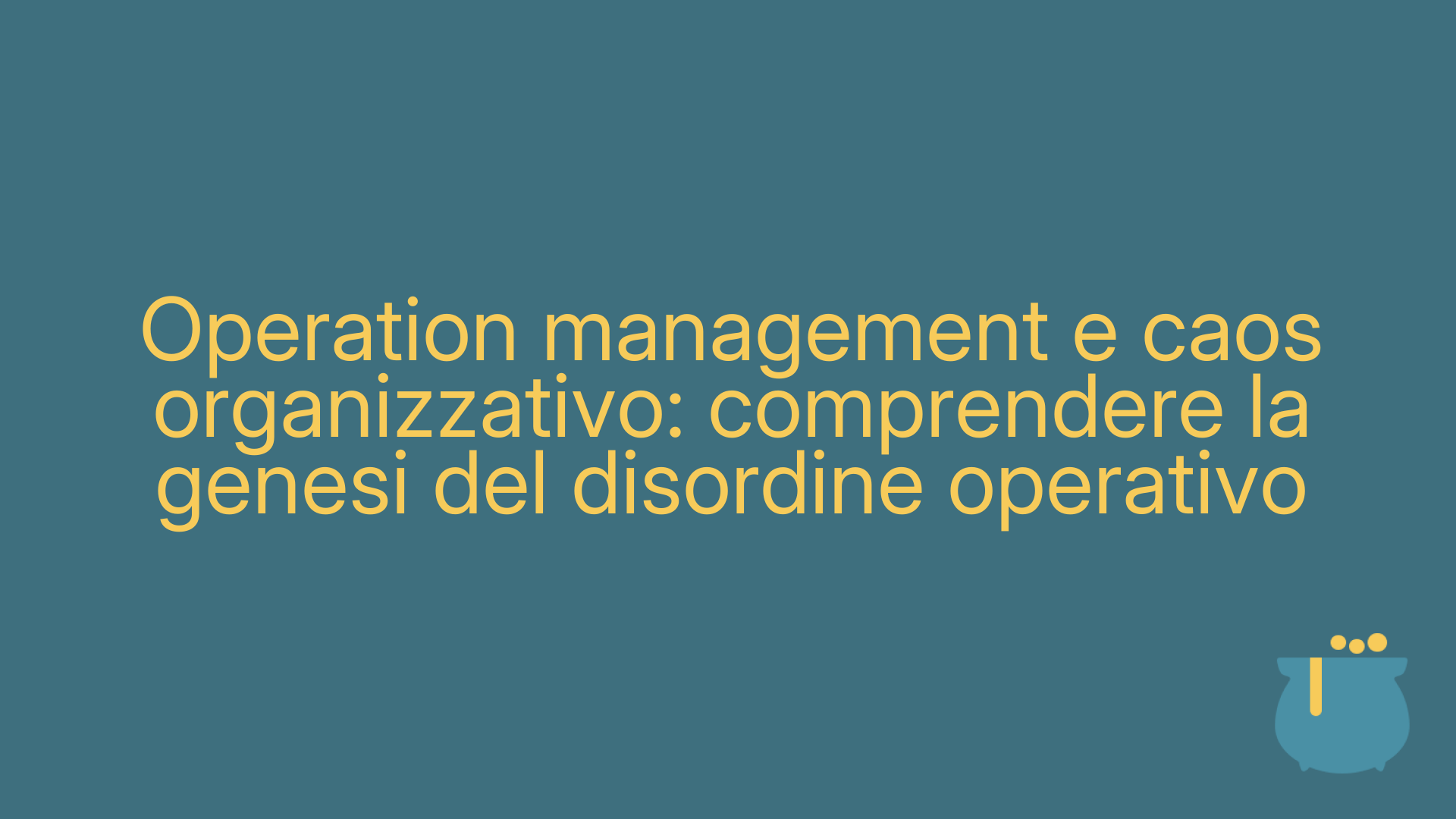 Operation management e caos organizzativo: comprendere la genesi del disordine operativo
