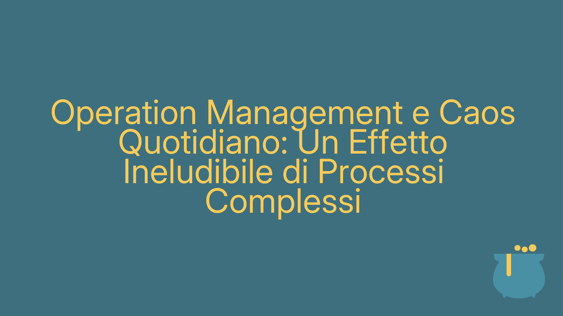 Operation Management e Caos Quotidiano: Un Effetto Ineludibile di Processi Complessi