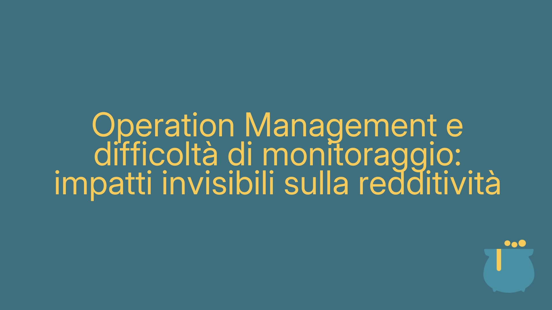 Operation Management e difficoltà di monitoraggio: impatti invisibili sulla redditività