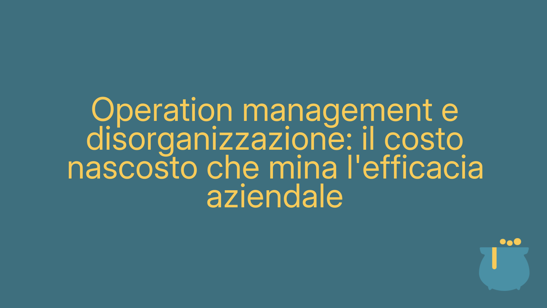 Operation management e disorganizzazione: il costo nascosto che mina l'efficacia aziendale