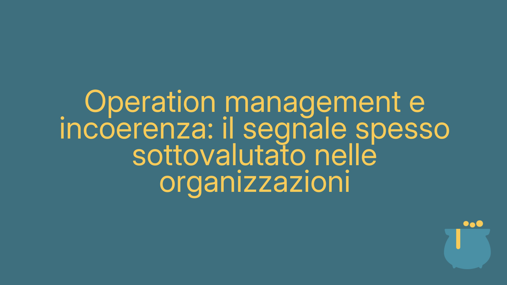 Operation management e incoerenza: il segnale spesso sottovalutato nelle organizzazioni