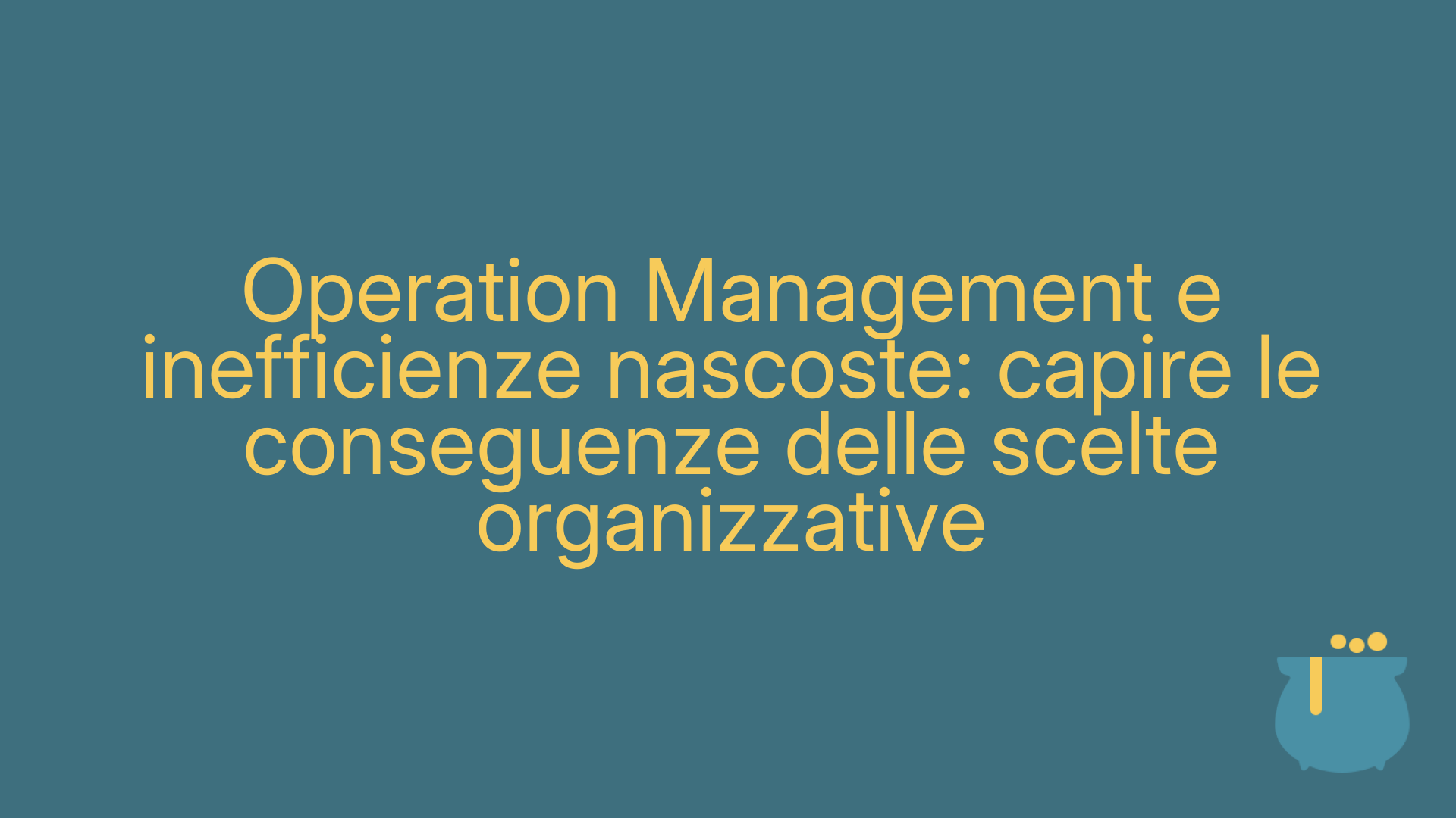 Operation Management e inefficienze nascoste: capire le conseguenze delle scelte organizzative