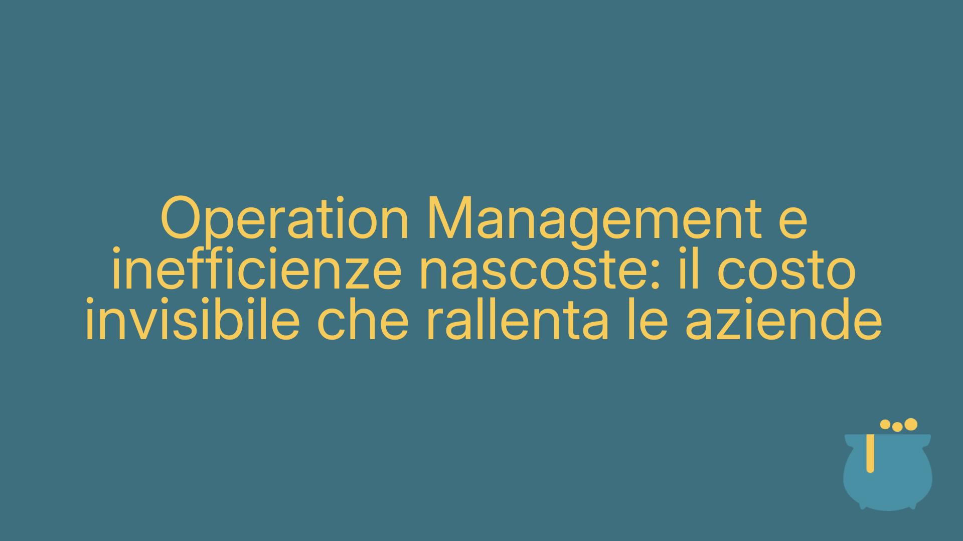 Operation Management e inefficienze nascoste: il costo invisibile che rallenta le aziende