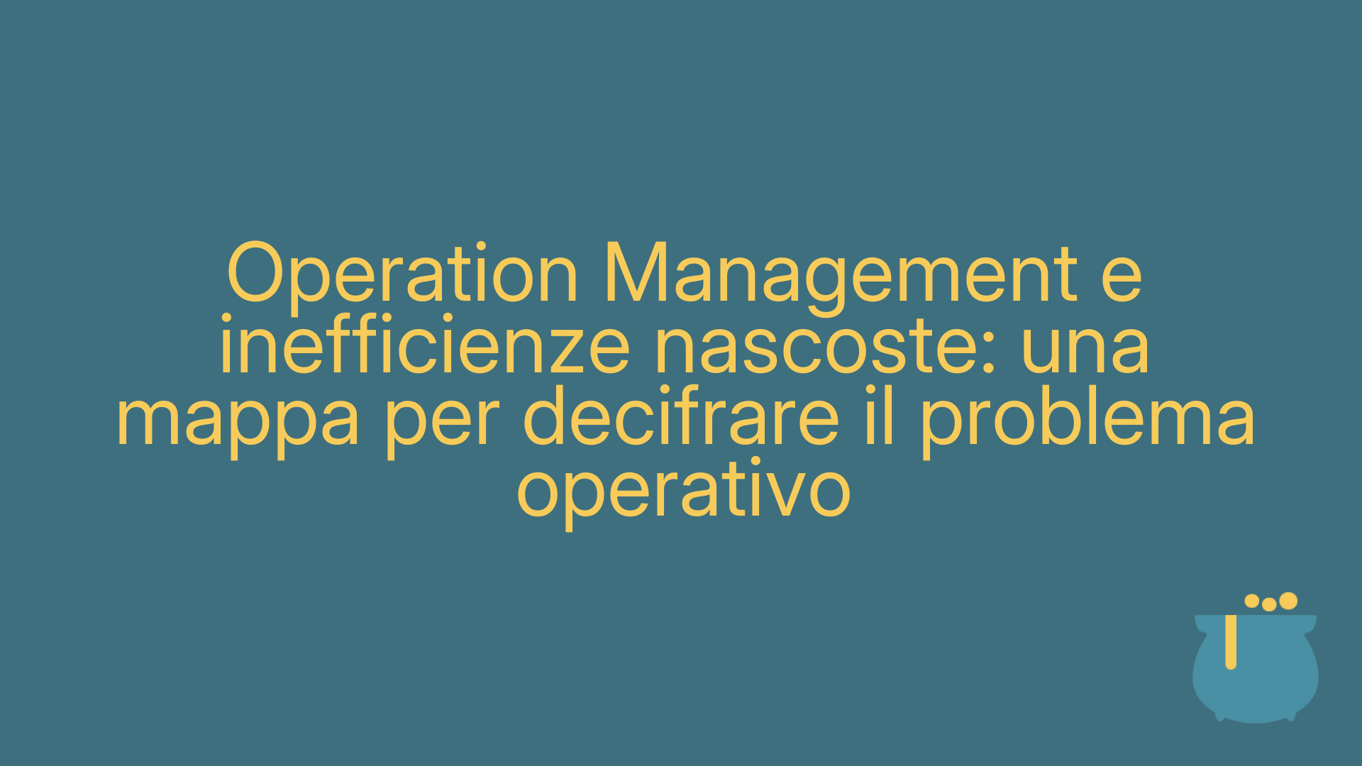 Operation Management e inefficienze nascoste: una mappa per decifrare il problema operativo