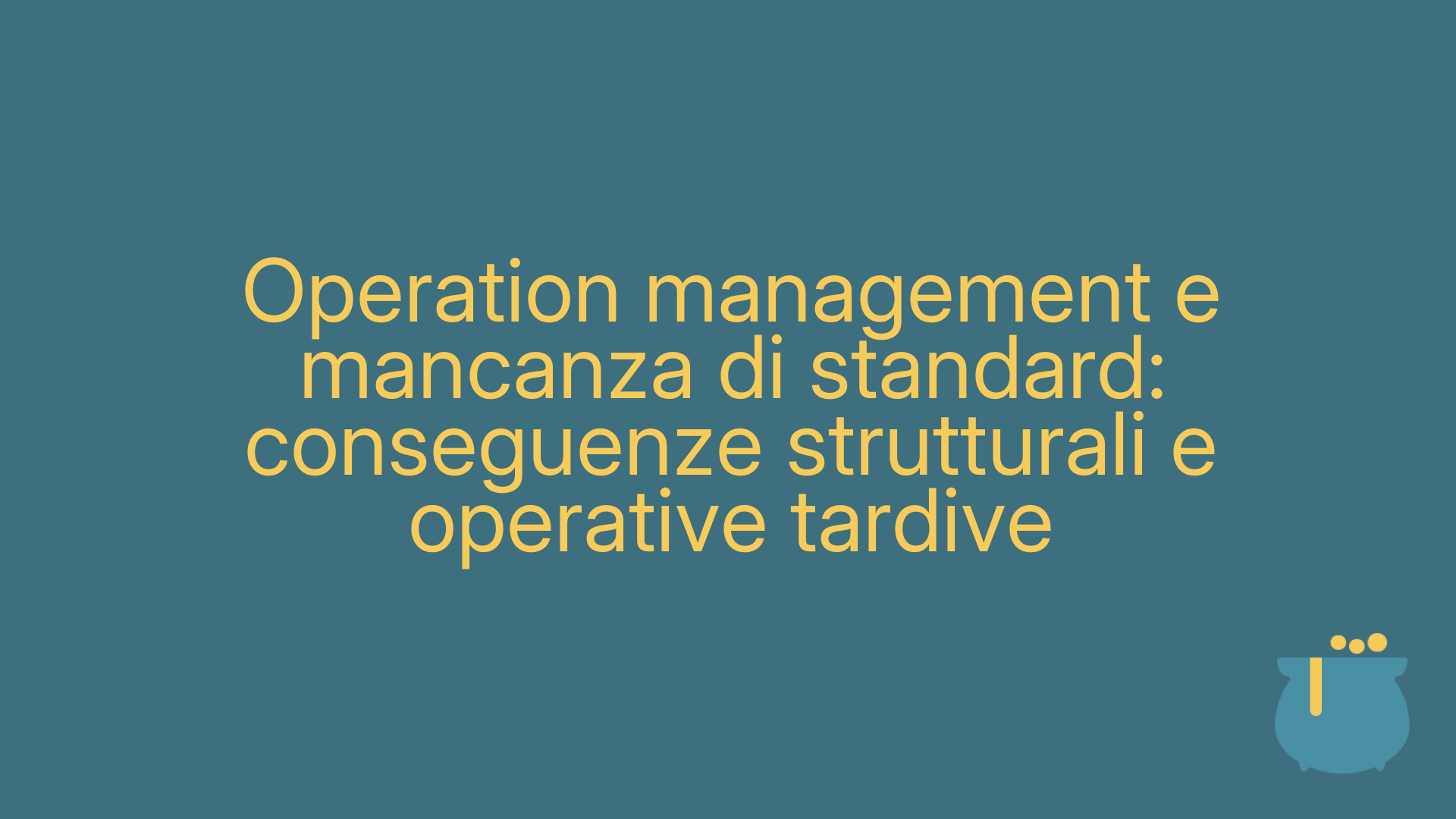 Operation management e mancanza di standard: conseguenze strutturali e operative tardive
