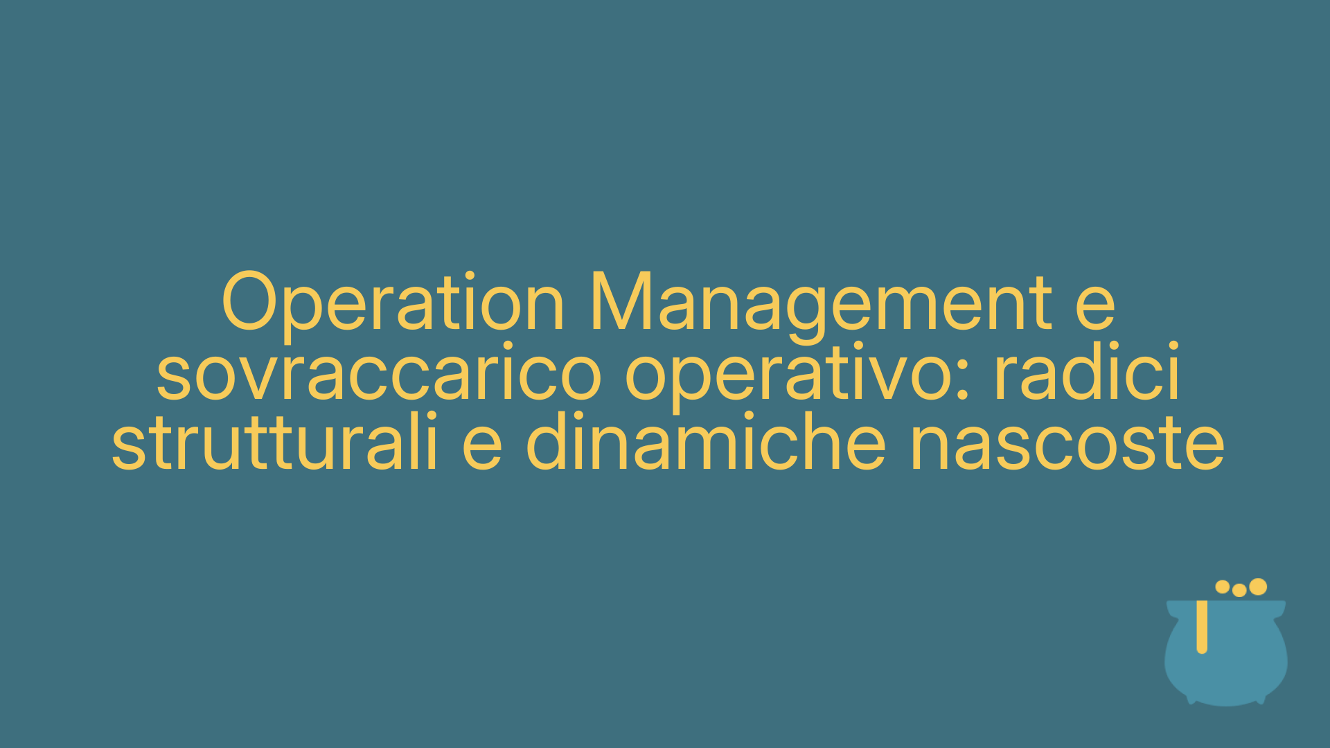 Operation Management e sovraccarico operativo: radici strutturali e dinamiche nascoste