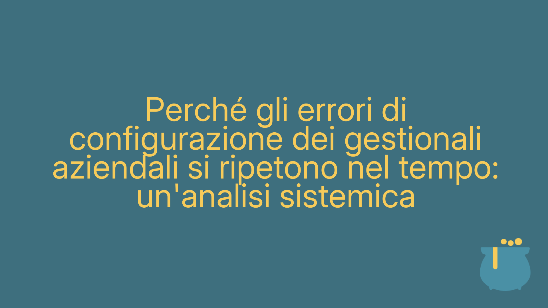 Perché gli errori di configurazione dei gestionali aziendali si ripetono nel tempo: un'analisi sistemica