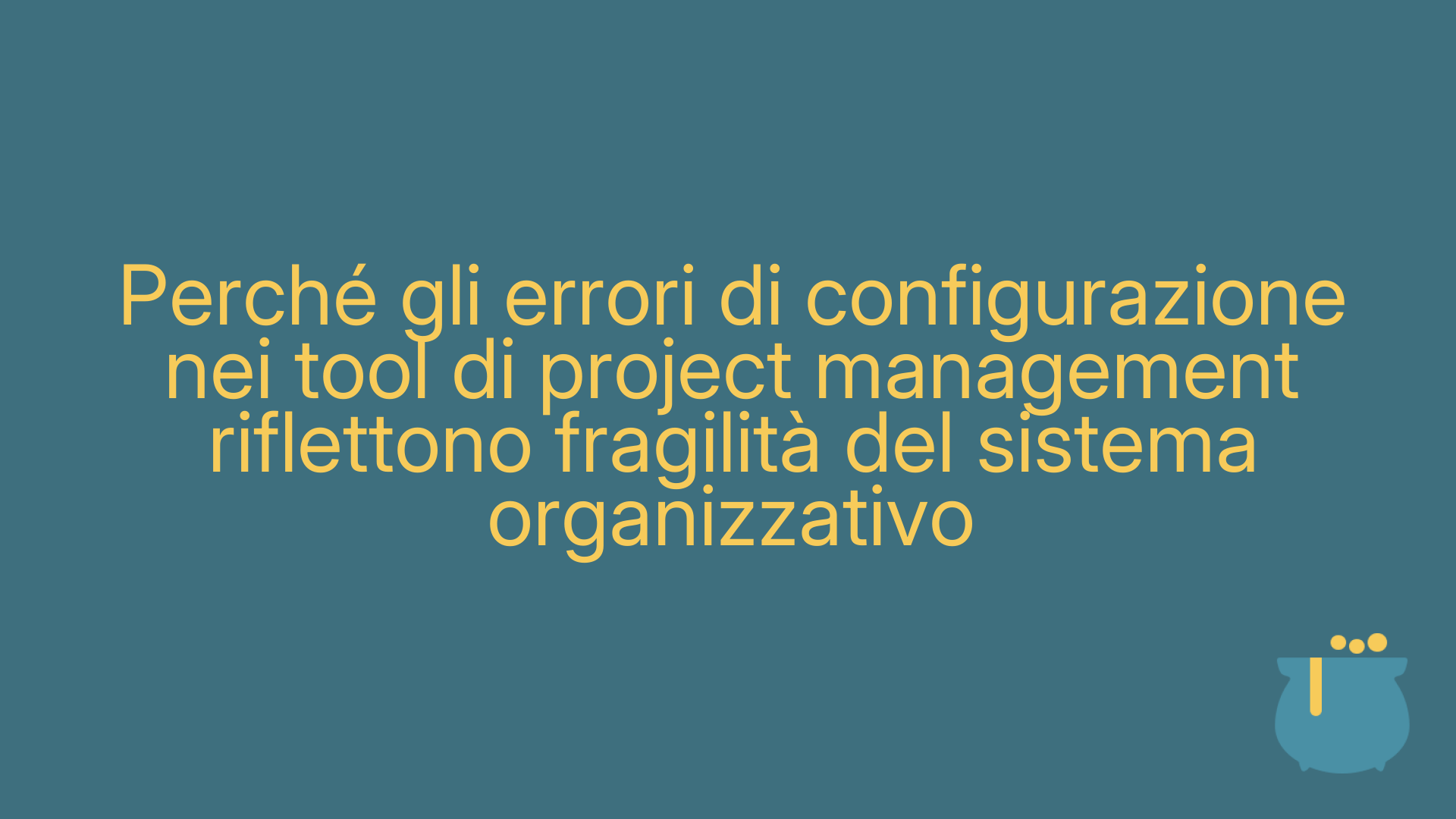 Perché gli errori di configurazione nei tool di project management riflettono fragilità del sistema organizzativo