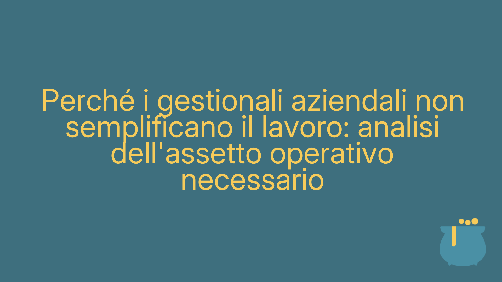 Perché i gestionali aziendali non semplificano il lavoro: analisi dell'assetto operativo necessario