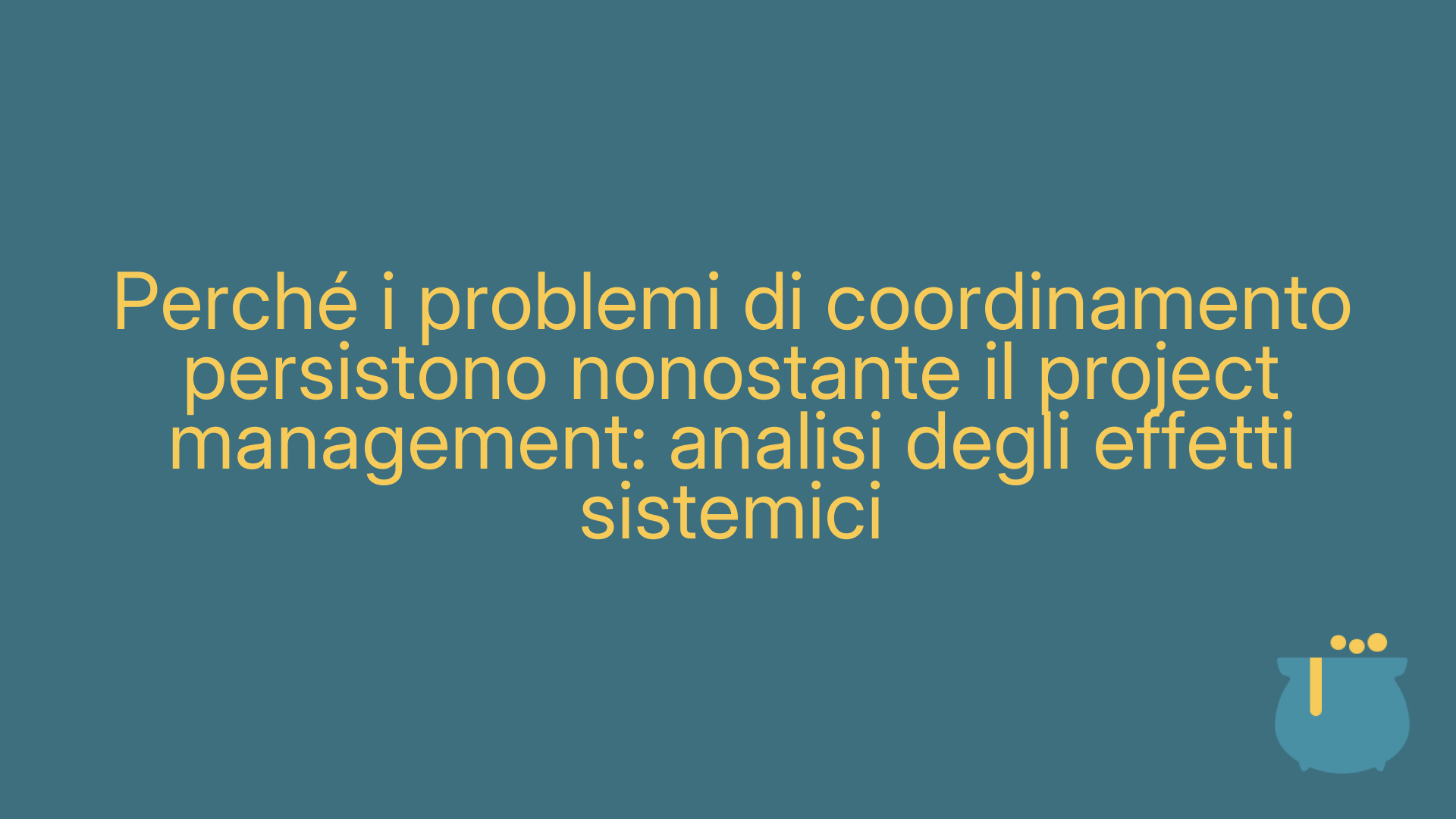 Perché i problemi di coordinamento persistono nonostante il project management: analisi degli effetti sistemici