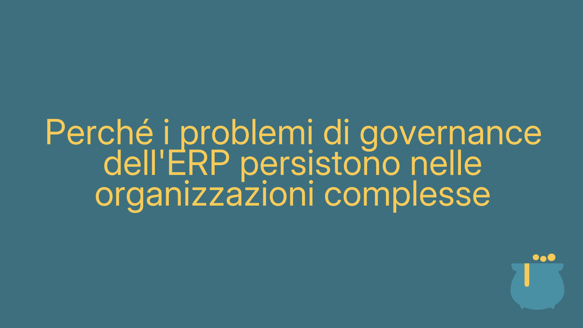 Perché i problemi di governance dell'ERP persistono nelle organizzazioni complesse
