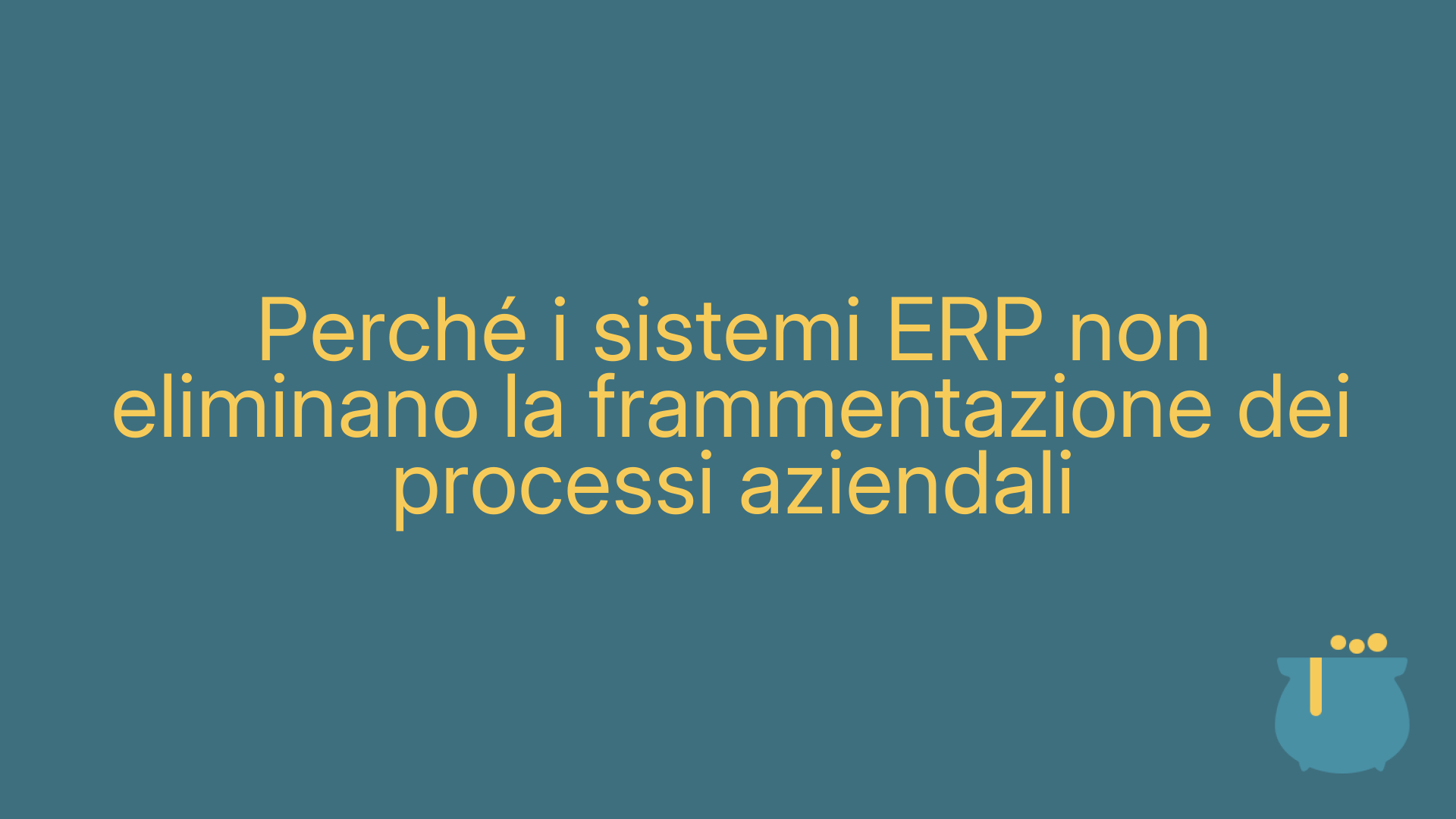 Perché i sistemi ERP non eliminano la frammentazione dei processi aziendali