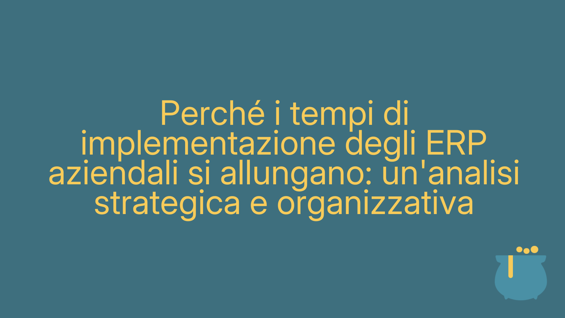 Perché i tempi di implementazione degli ERP aziendali si allungano: un'analisi strategica e organizzativa