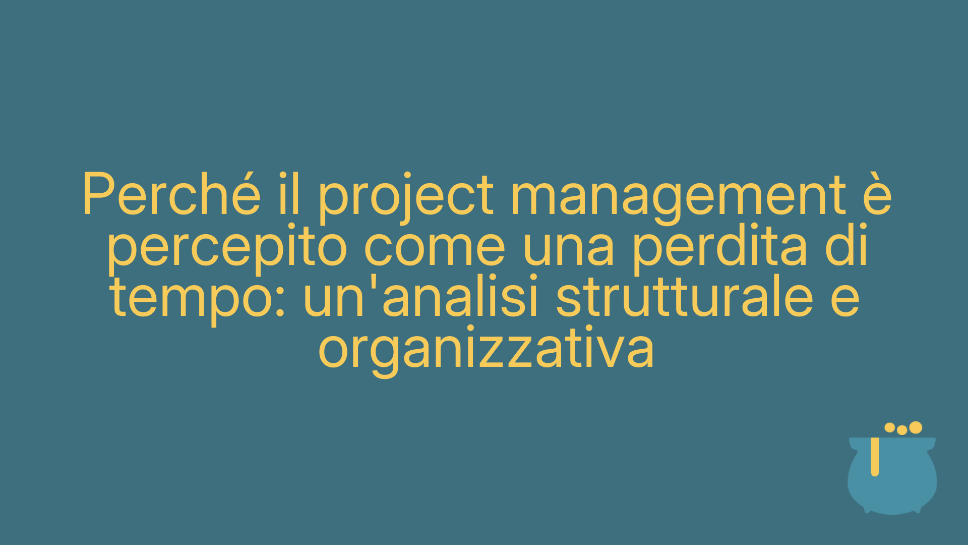 Perché il project management è percepito come una perdita di tempo: un'analisi strutturale e organizzativa
