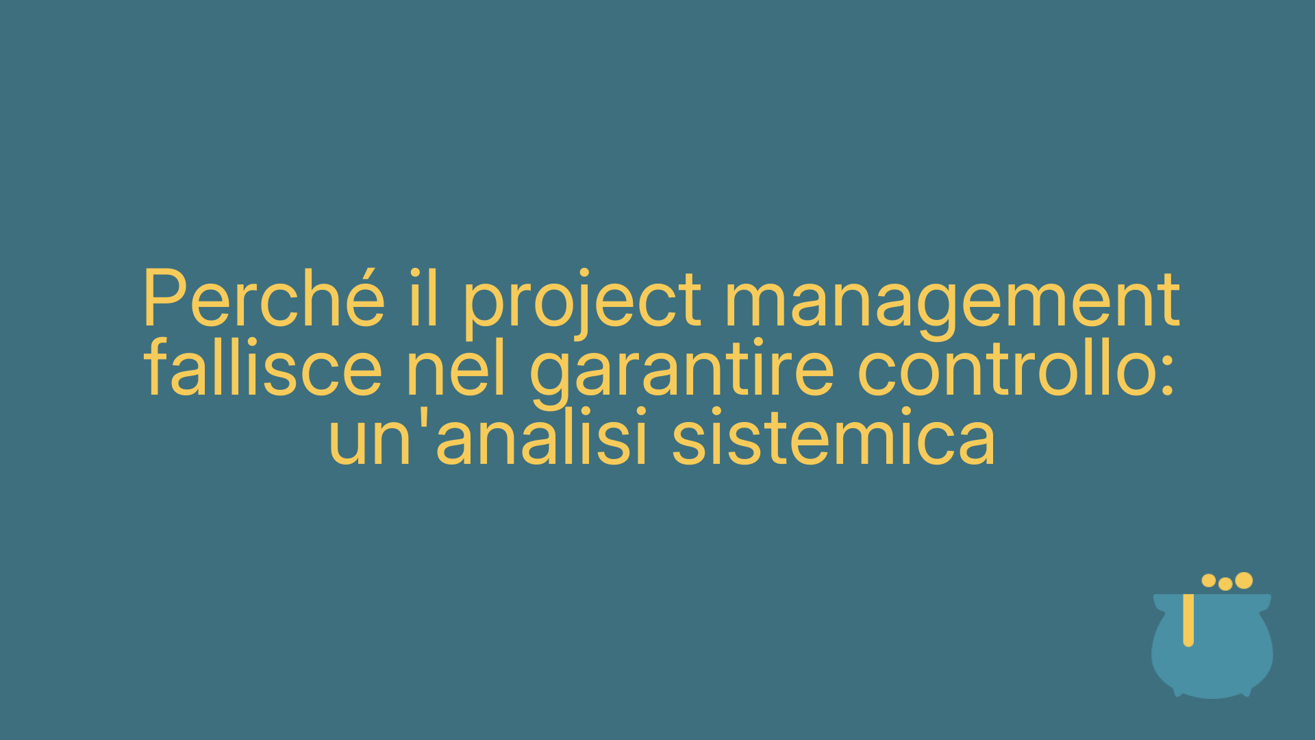 Perché il project management fallisce nel garantire controllo: un'analisi sistemica