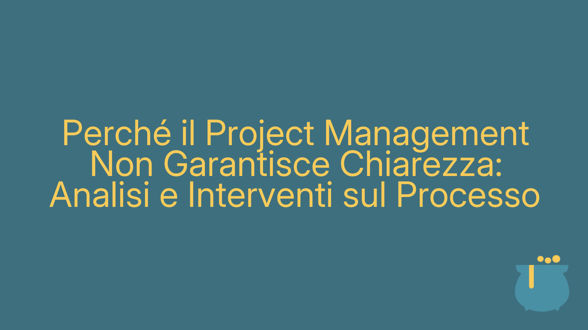 Perché il Project Management Non Garantisce Chiarezza: Analisi e Interventi sul Processo