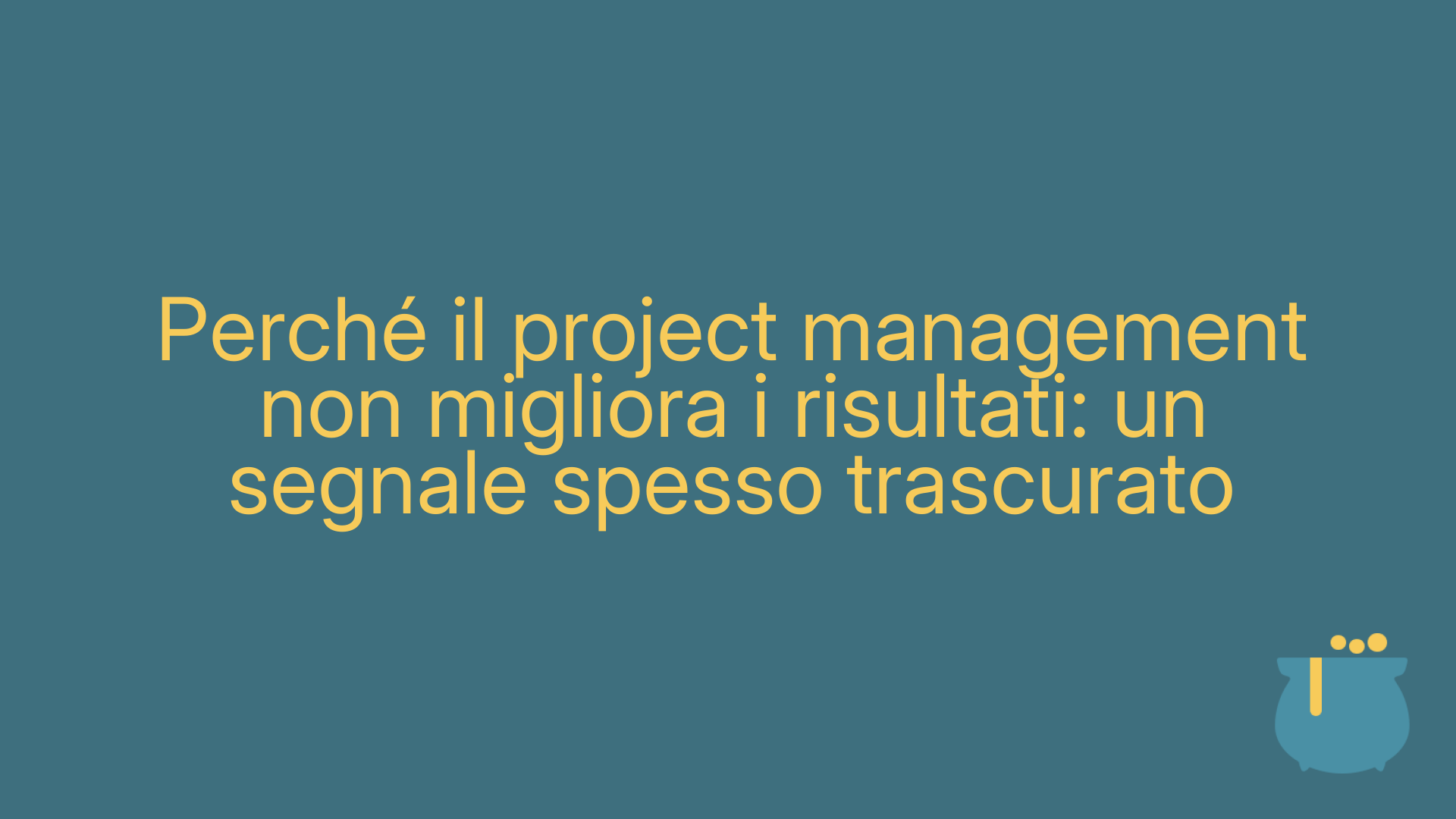 Perché il project management non migliora i risultati: un segnale spesso trascurato